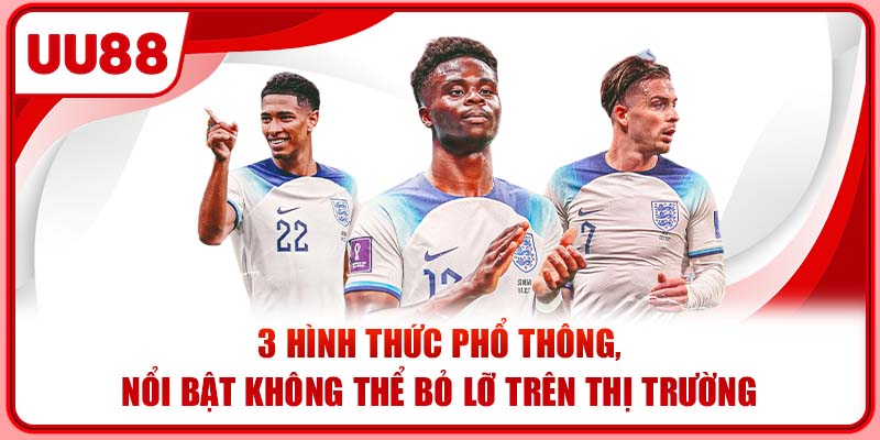 3 hình thức phổ thông, nổi bật không thể bỏ lỡ trên thị trường