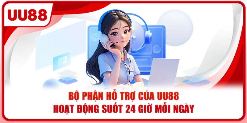 Bộ phận hỗ trợ của UU88 hoạt động suốt 24 giờ mỗi ngày