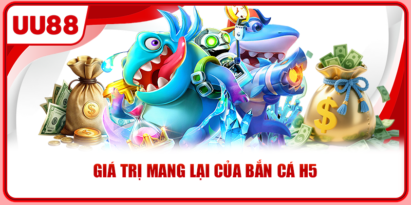Giá trị mang lại của bắn cá H5