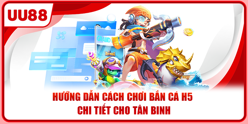 Hướng dẫn cách chơi bắn cá H5 chi tiết cho tân binh