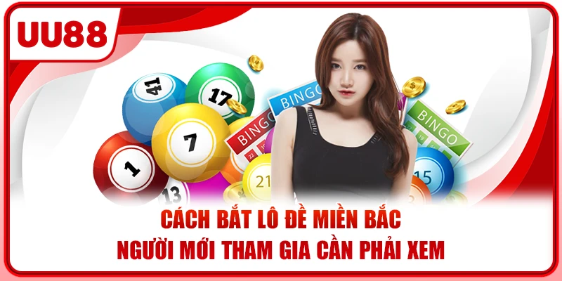 Cách Bắt Lô Đề Miền Bắc - Người Mới Tham Gia Cần Phải Xem